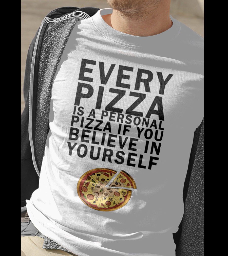 Every Pizza Is A Personal Pizza If You Believe In Yourself With Pizza Slice Image T-Shirt