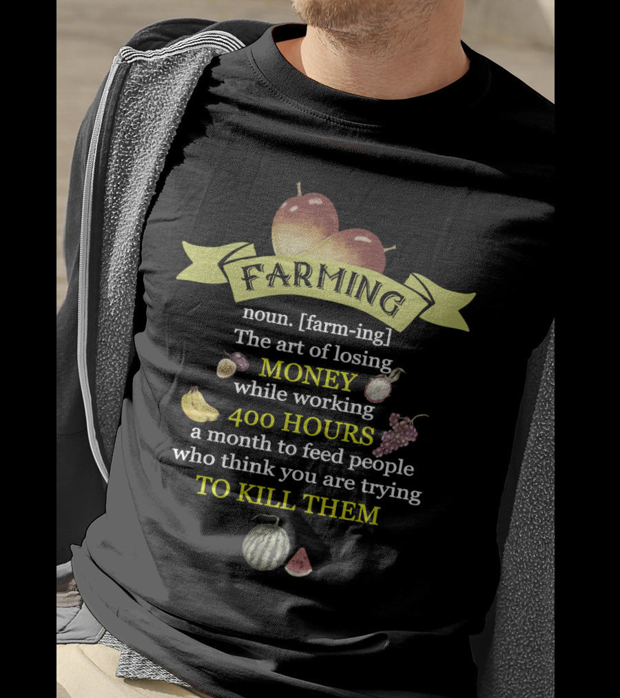 Farming Definition: The Art Of Losing Money While Working 400 Hours A Month To Feed People Who Think You Are Trying To Kill Them T-Shirt