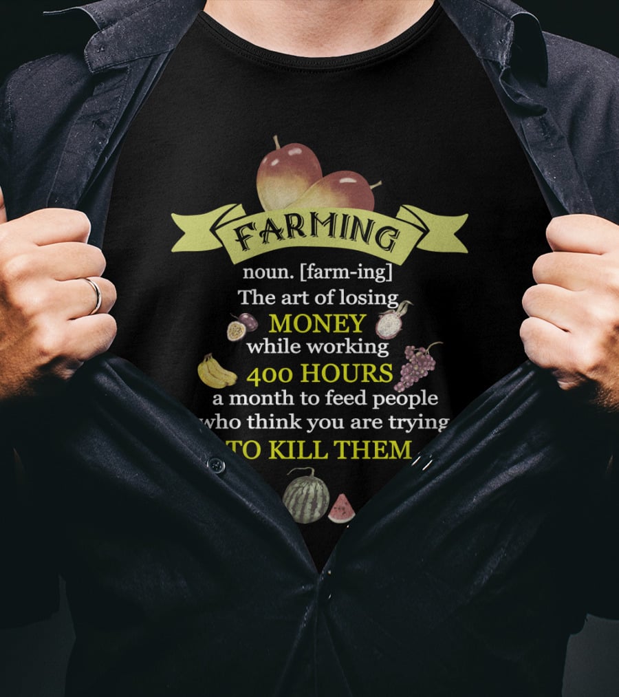 Farming Definition: The Art Of Losing Money While Working 400 Hours A Month To Feed People Who Think You Are Trying To Kill Them T-Shirt