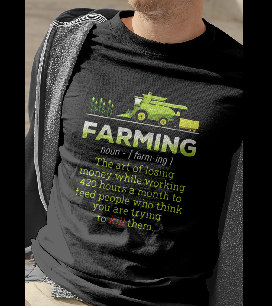 Farming Noun Definition Art Of Losing Money 420 Hours Feed People Think You Are Trying To Kill T-Shirt
