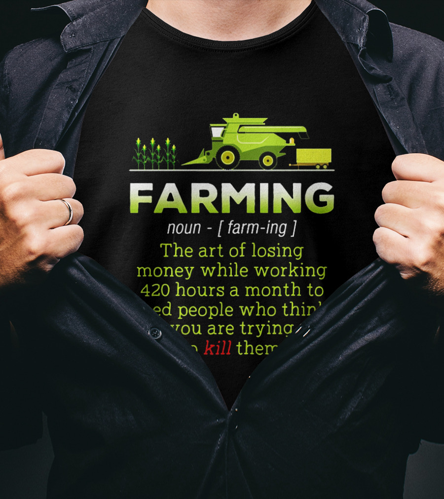 Farming Noun Definition Art Of Losing Money 420 Hours Feed People Think You Are Trying To Kill T-Shirt