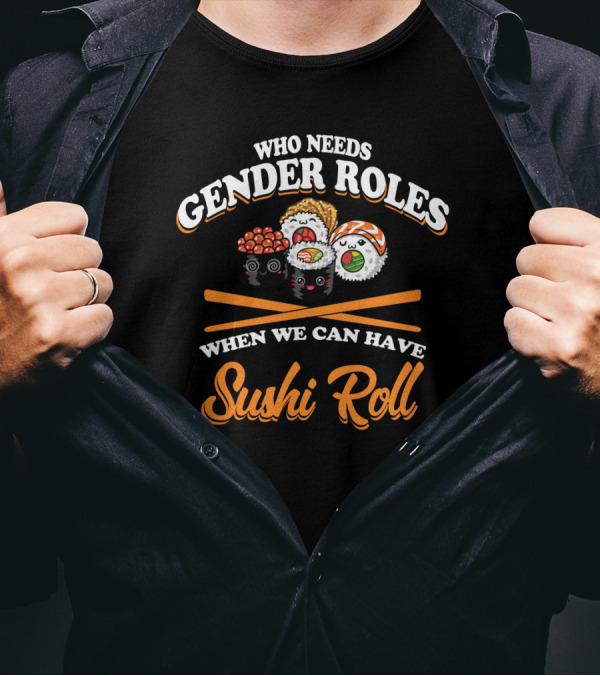 Who Needs Gender Roles When We Can Have Sushi Roll With Cute Sushi Characters T-Shirt