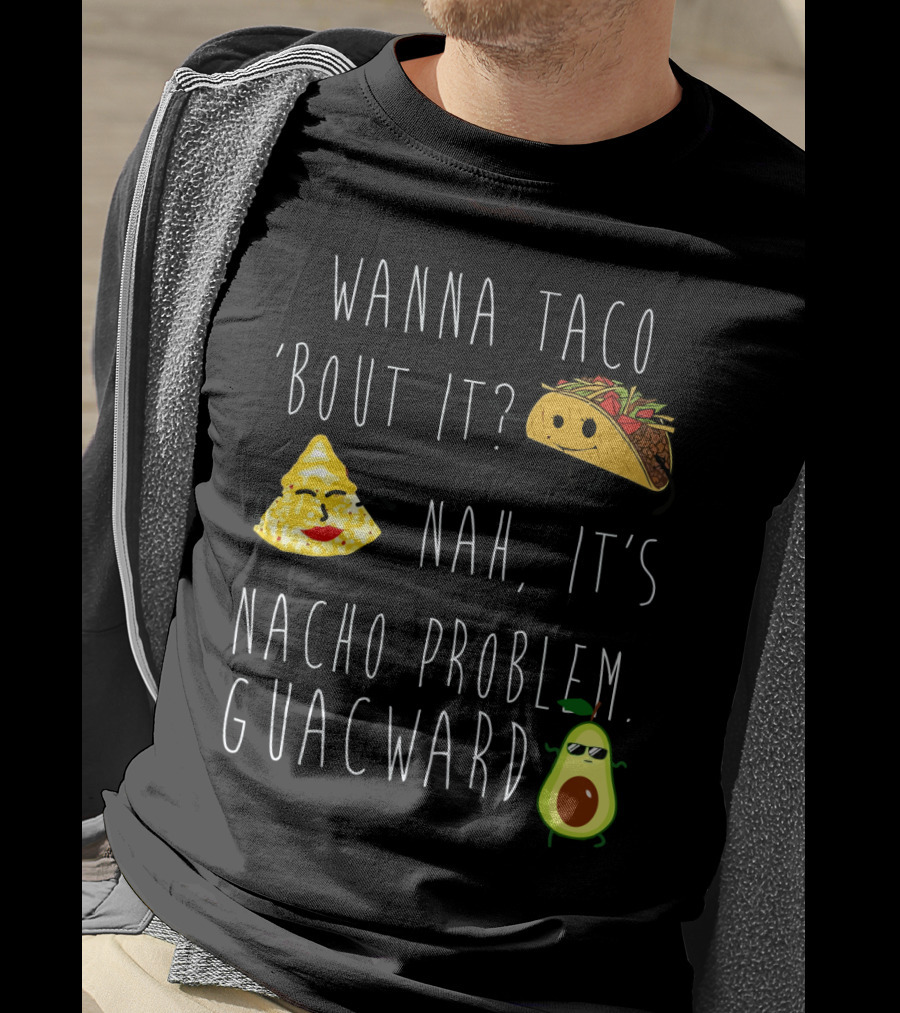 Wanna Taco 'Bout It Nah It's Nacho Problem Guacward Taco Nacho Avocado Humor T-Shirt