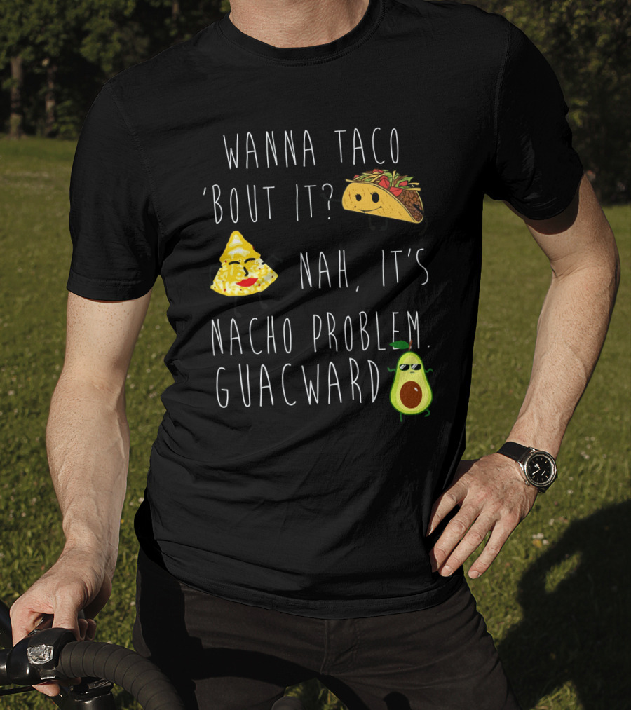 Wanna Taco 'Bout It Nah It's Nacho Problem Guacward Taco Nacho Avocado Humor T-Shirt