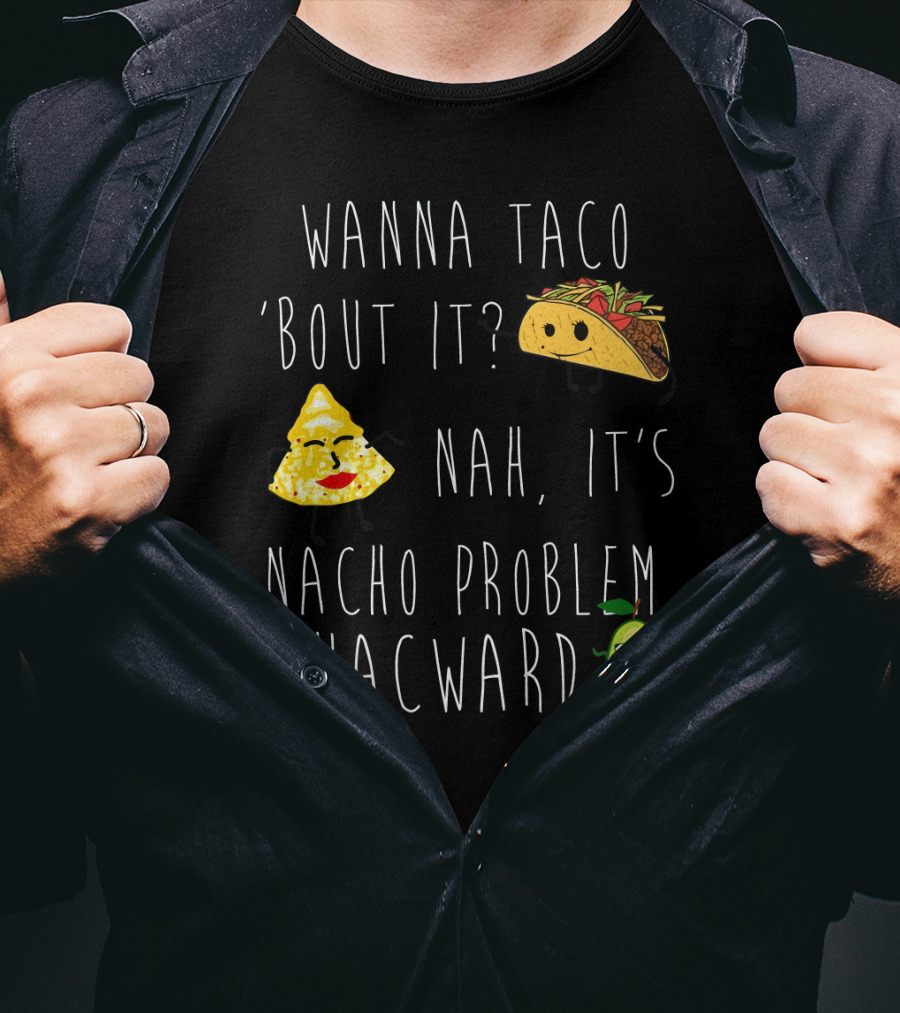 Wanna Taco 'Bout It Nah It's Nacho Problem Guacward Taco Nacho Avocado Humor T-Shirt