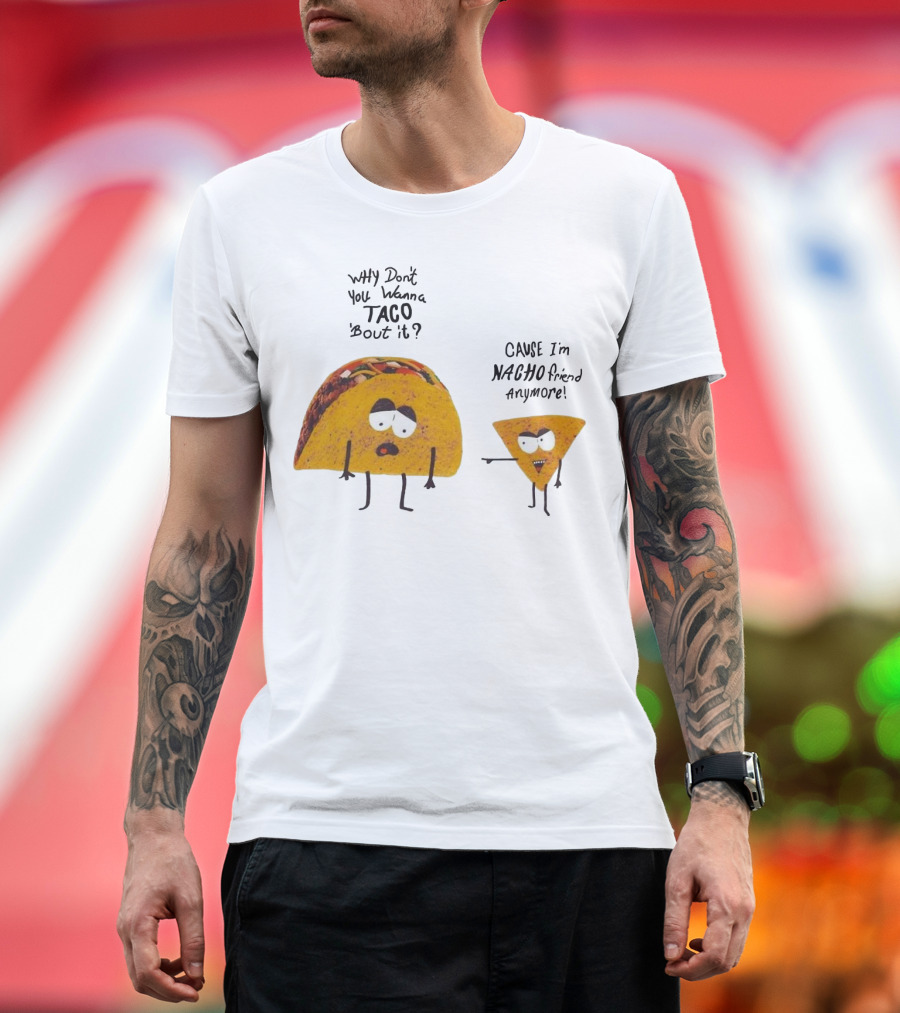 Why Don't You Wanna Taco 'Bout It Cause I'm Nacho Friend Anymore T-Shirt