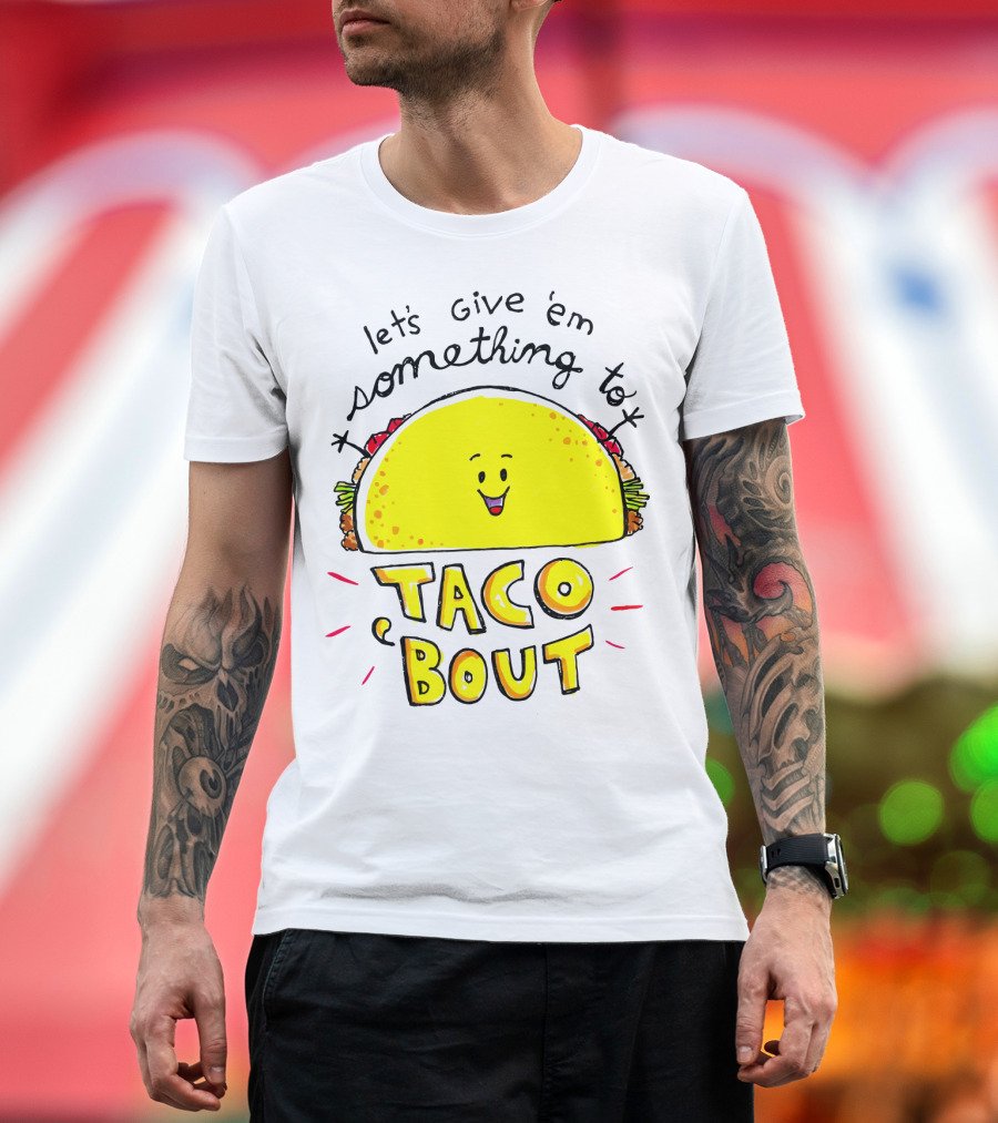 Let's Give 'Em Something to Taco 'Bout Tacos Tacos T-Shirt