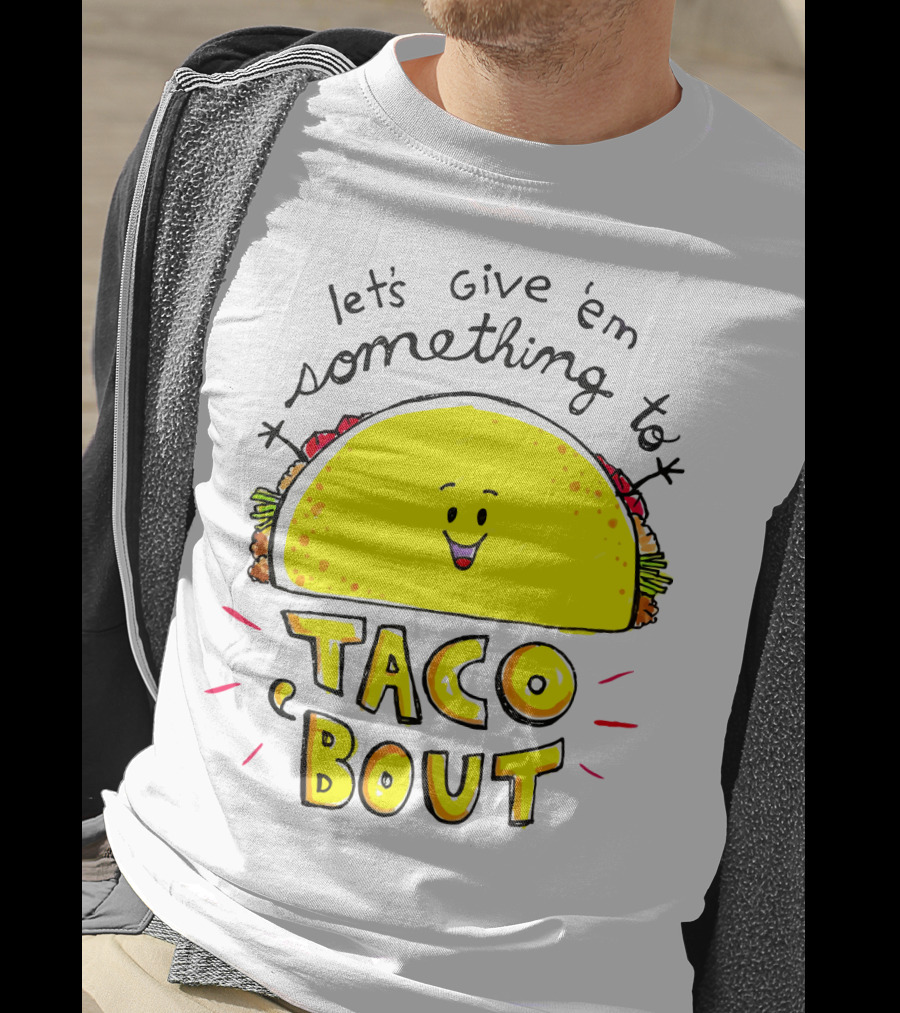 Let's Give 'Em Something To Taco 'Bout Tacos Tacos T-Shirt