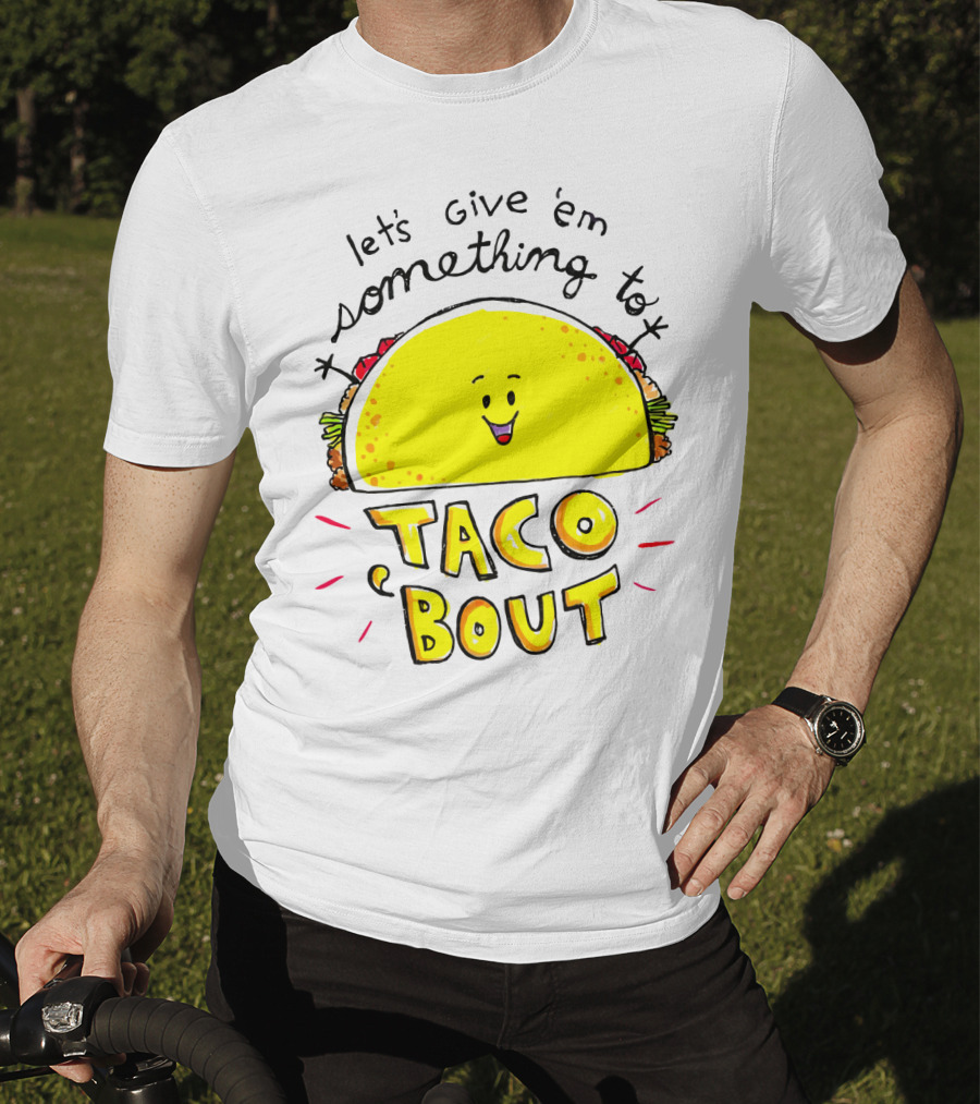 Let's Give 'Em Something To Taco 'Bout Tacos Tacos T-Shirt