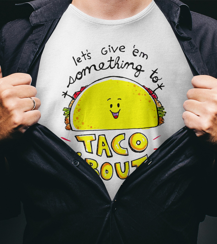 Let's Give 'Em Something To Taco 'Bout Tacos Tacos T-Shirt