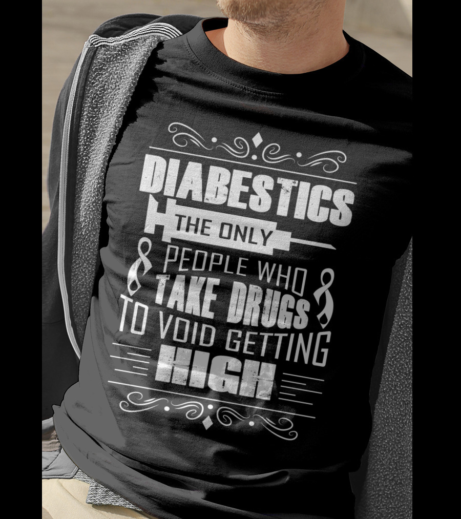 Diabetics The Only People Who Take Drugs To Void Getting High T-Shirt