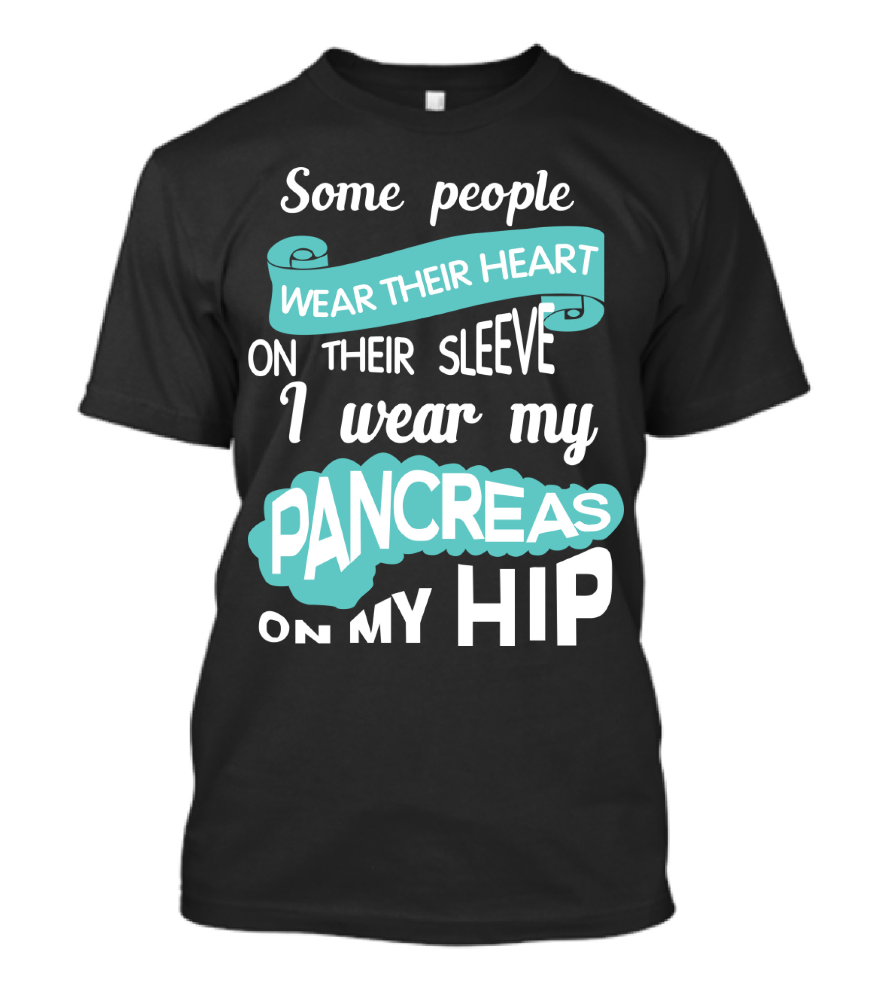 Some People Wear Their Heart On Their Sleeve I Wear My Pancreas On My Hip T-Shirt