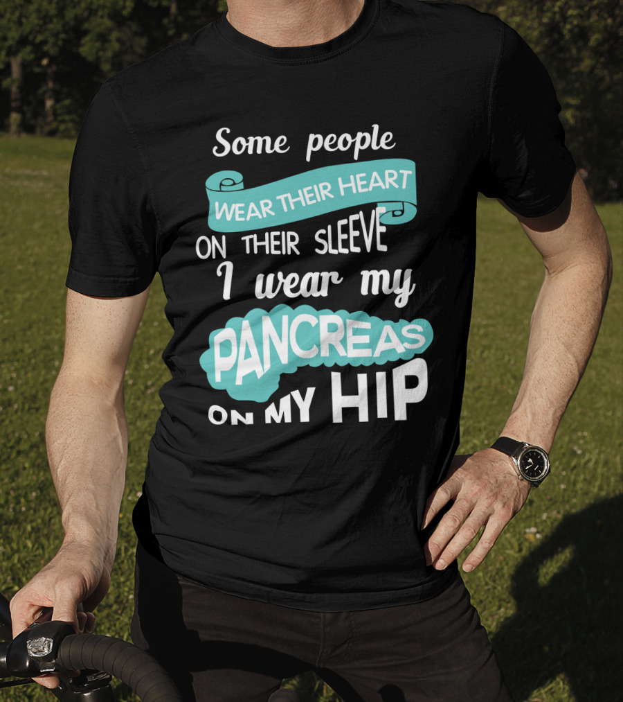 Some People Wear Their Heart On Their Sleeve I Wear My Pancreas On My Hip T-Shirt