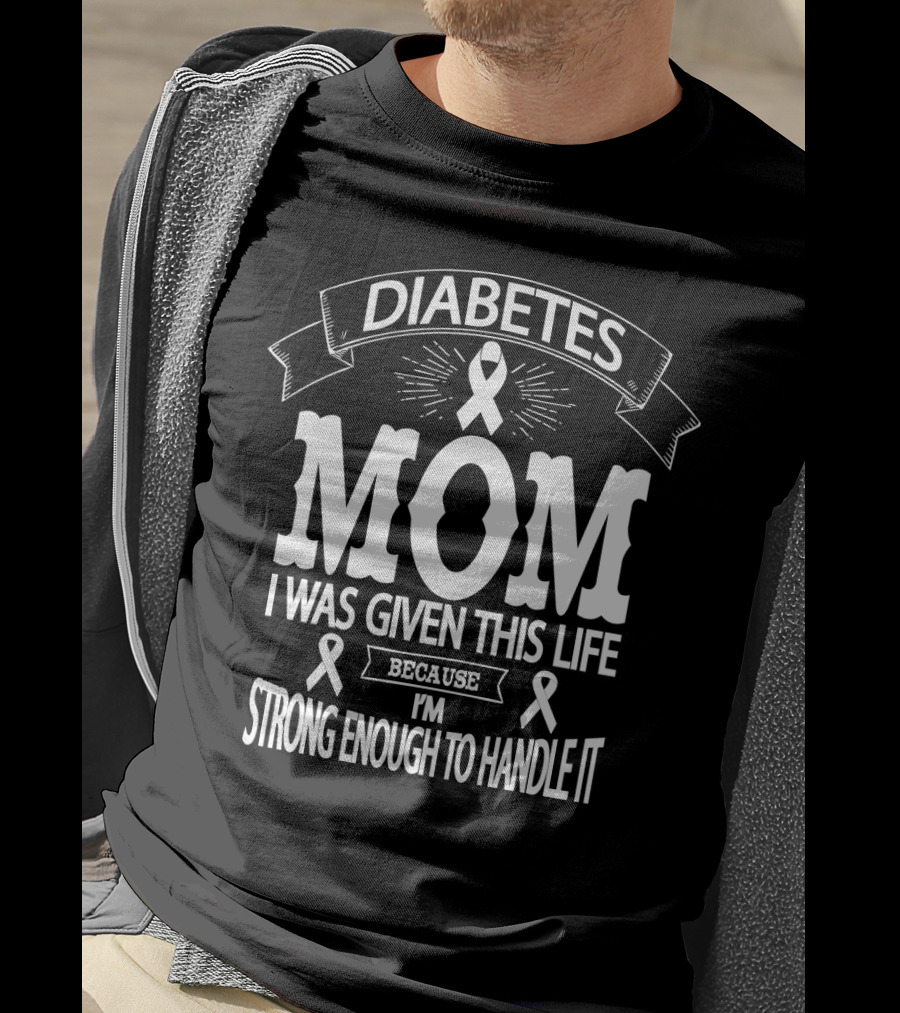 Diabetes Mom I Was Given This Life Because I'm Strong Enough To Handle It T-Shirt