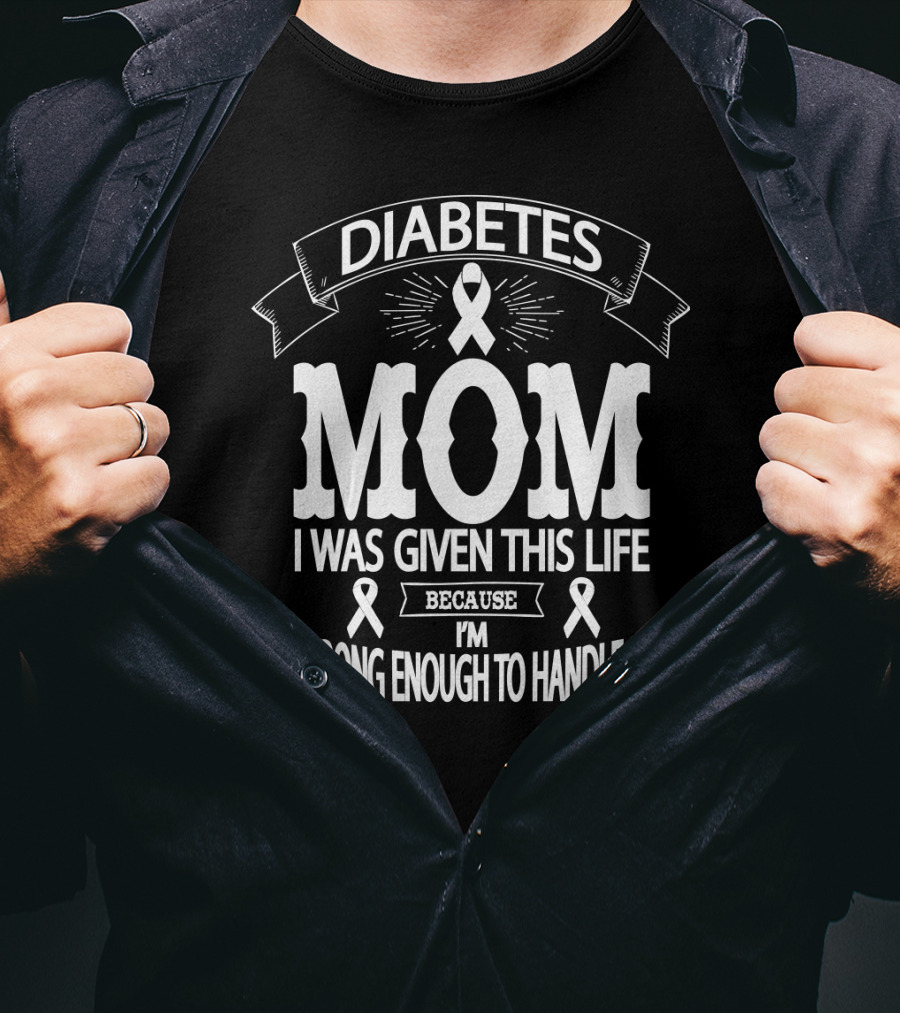 Diabetes Mom I Was Given This Life Because I'm Strong Enough To Handle It T-Shirt
