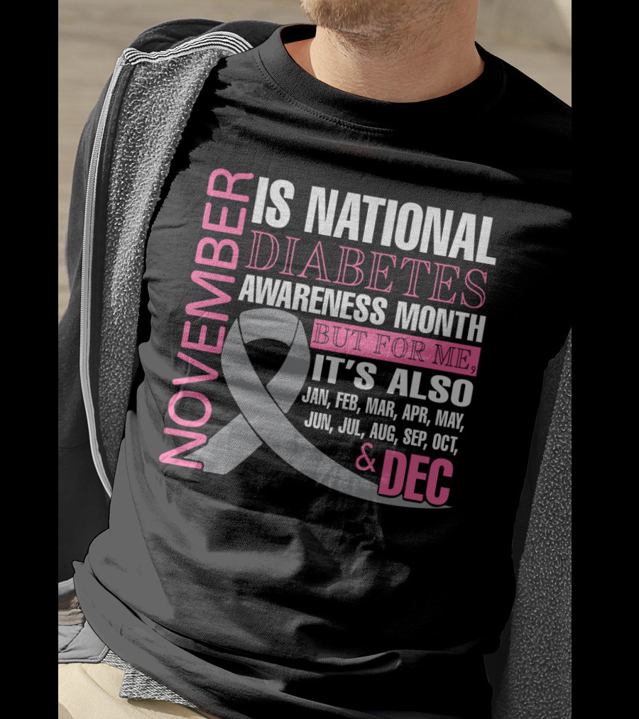 November Is National Diabetes Awareness Month But For Me It's Also Jan Feb Mar Apr May Jun Jul Aug Sep Oct Dec T-Shirt