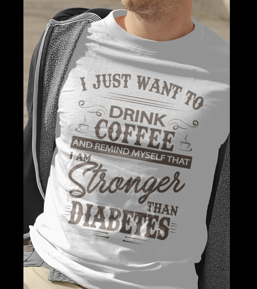 I Just Want To Drink Coffee And Remind Myself That I Am Stronger Than Diabetes T-Shirt