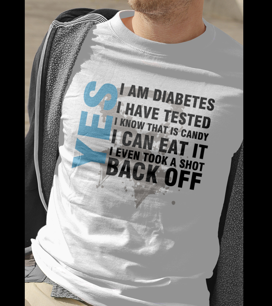 Yes I Am Diabetes I Have Tested I Know That Is Candy I Can Eat It I Even Took A Shot Back Off T-Shirt