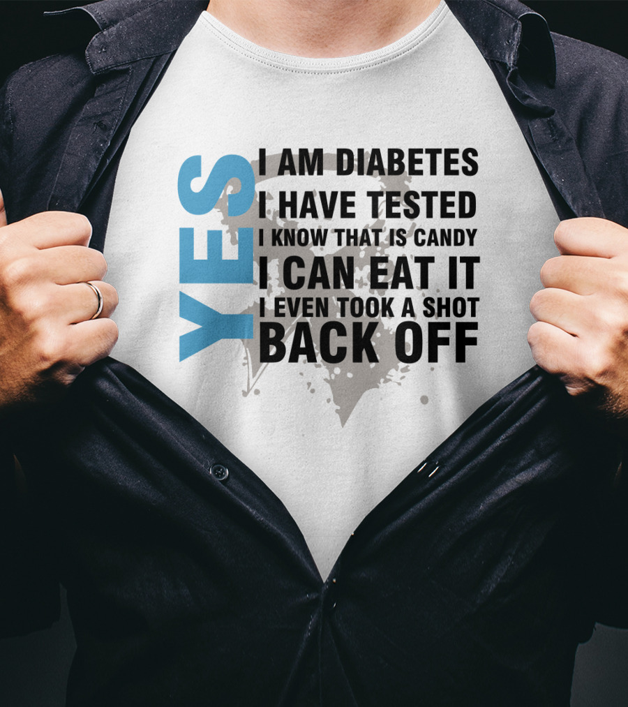 Yes I Am Diabetes I Have Tested I Know That Is Candy I Can Eat It I Even Took A Shot Back Off T-Shirt