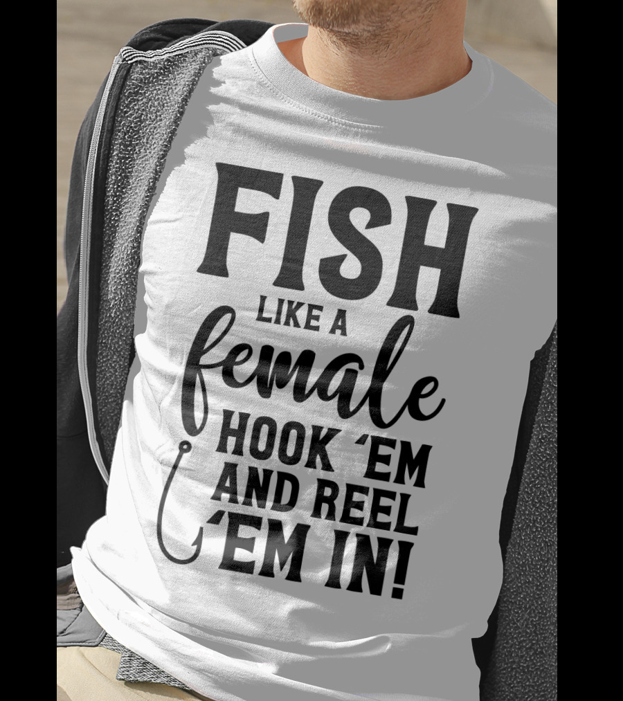 Fish Like A Female Hook 'Em And Reel 'Em IN T-Shirt
