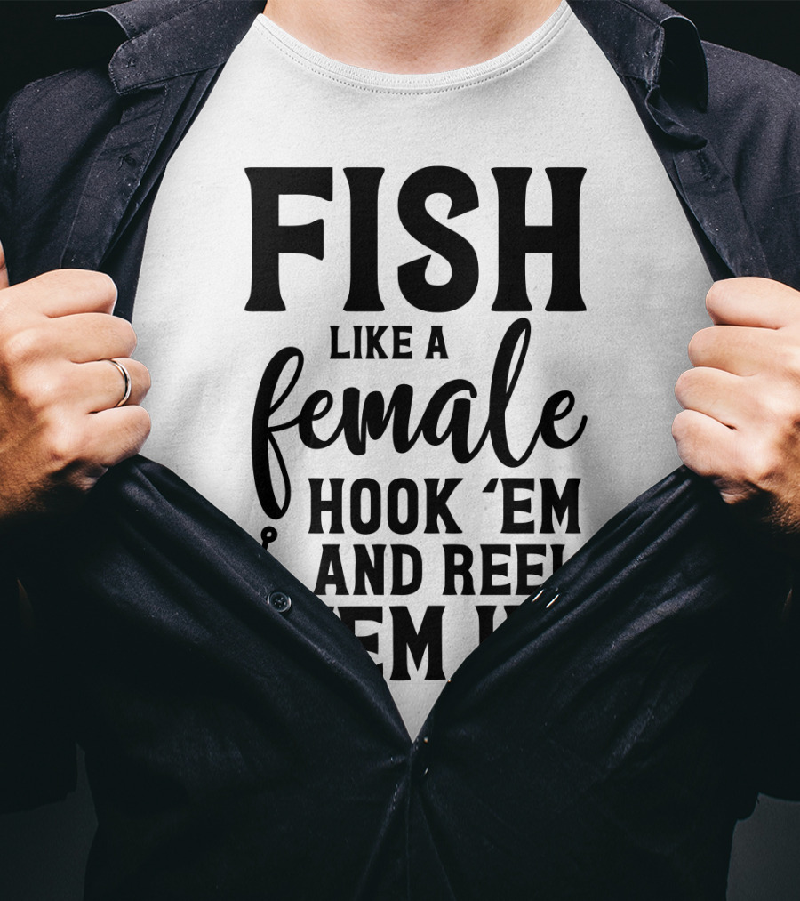 Fish Like A Female Hook 'Em And Reel 'Em IN T-Shirt