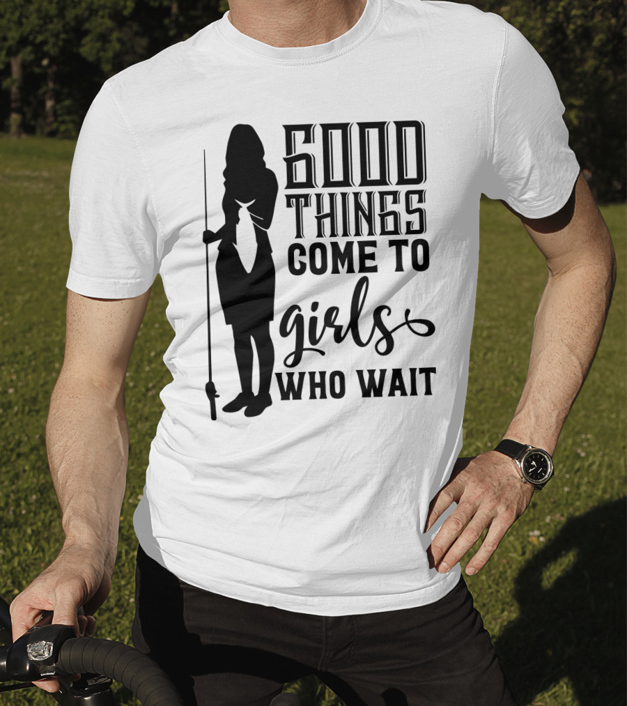 Good Things Come To Girls Who Wait Fishing T-Shirt