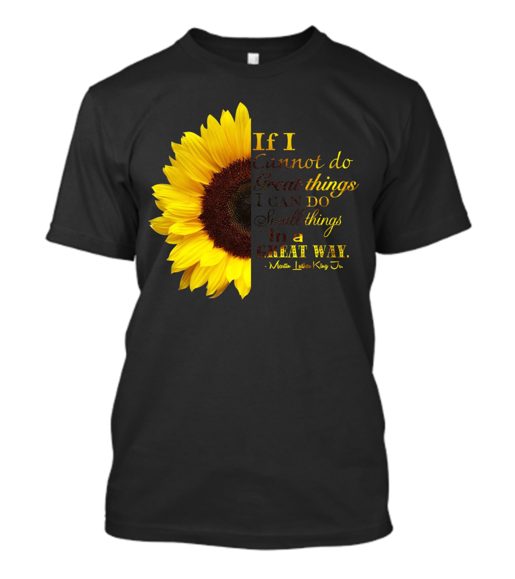 Sunflower - Martin Luther King Jr. If I Cannot Do Great Things I Can Do Small Things In A Great Way T-Shirt