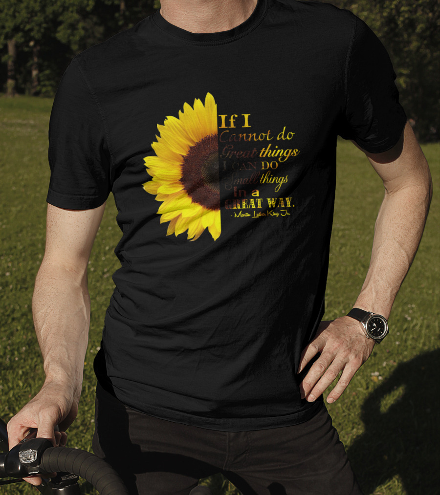 Sunflower - Martin Luther King Jr. If I Cannot Do Great Things I Can Do Small Things In A Great Way T-Shirt
