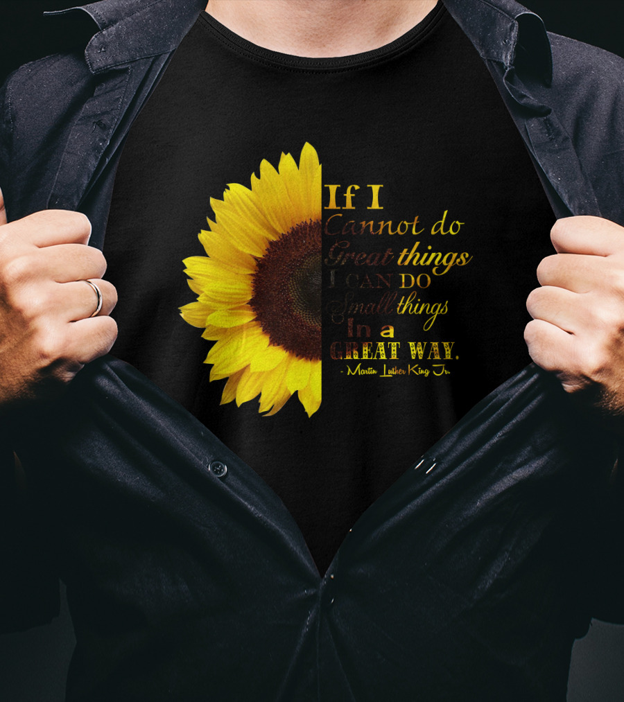 Sunflower - Martin Luther King Jr. If I Cannot Do Great Things I Can Do Small Things In A Great Way T-Shirt