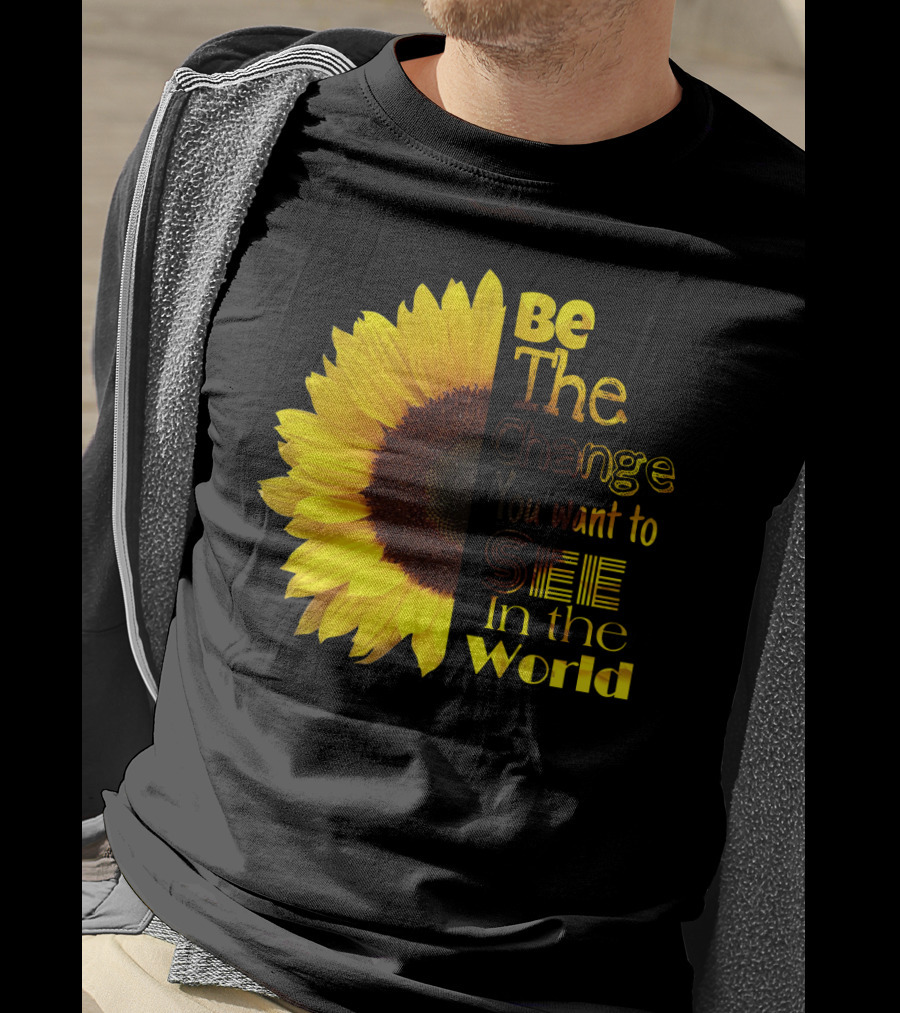 Sunflower Be The Change You Want To See In The World T-Shirt
