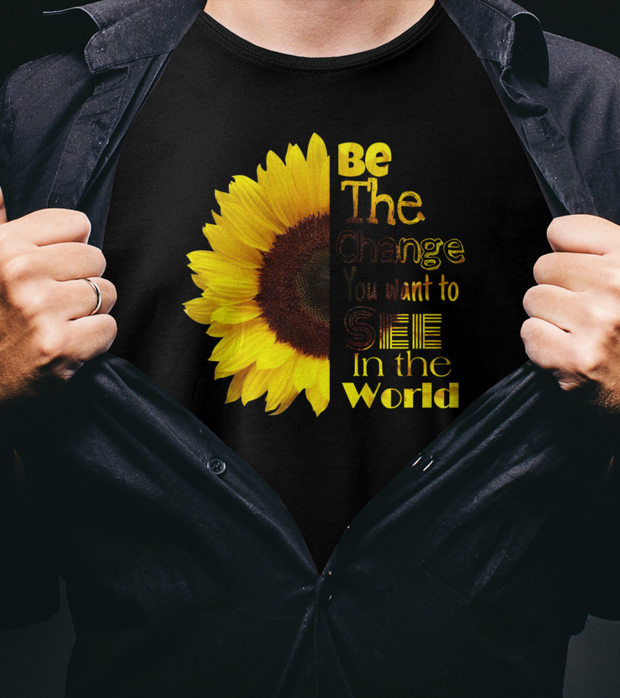 Sunflower Be The Change You Want To See In The World T-Shirt