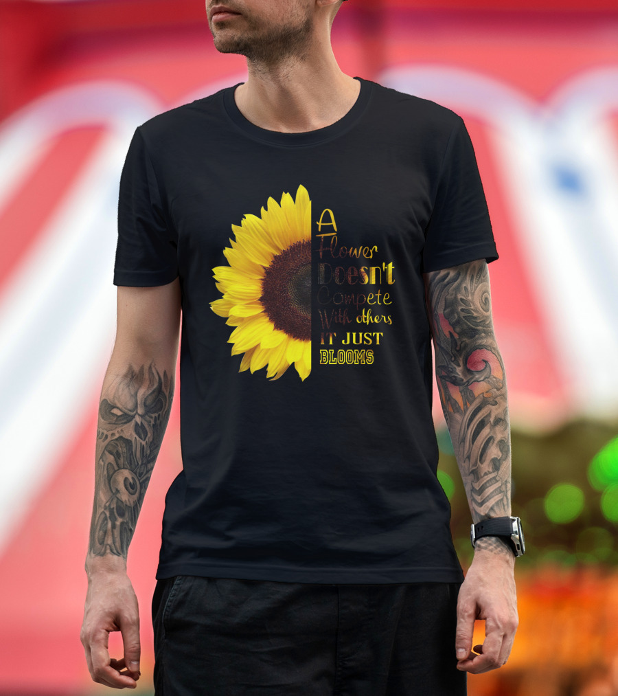 A Flower Doesn't Compete With Others It Just Blooms Sunflower T-Shirt