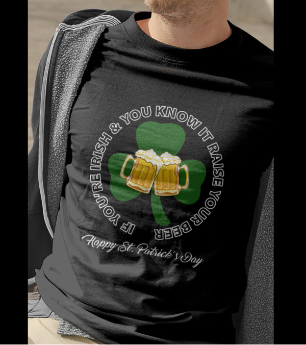 If You're Irish And You Know It Raise Your Beer Happy St. Patrick's Day T-Shirt
