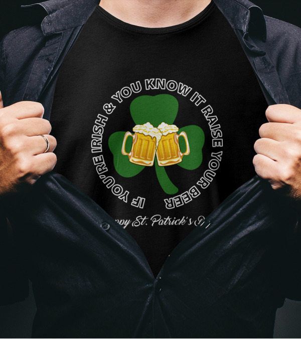 If You're Irish And You Know It Raise Your Beer Happy St. Patrick's Day T-Shirt