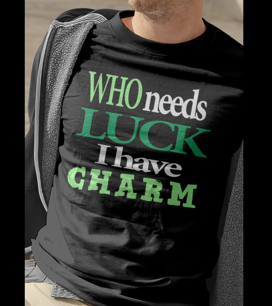 WHO Needs LUCK I Have CHARM St Patrick's Day T-Shirt