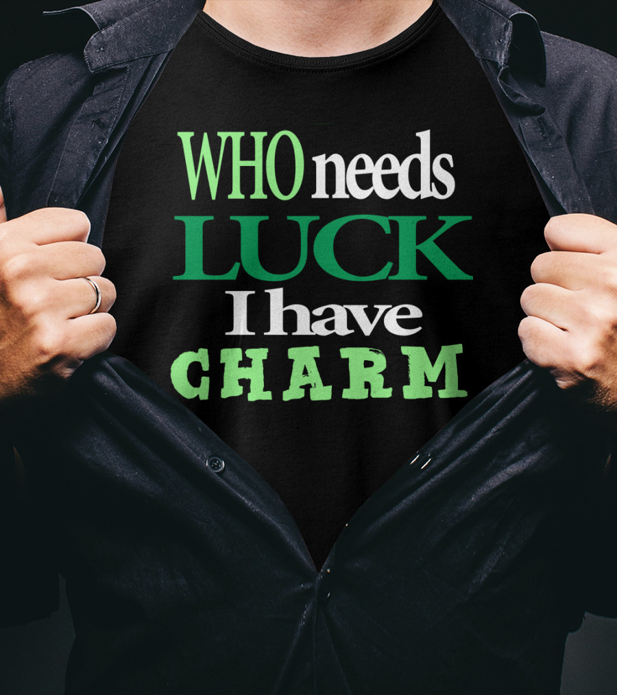 WHO Needs LUCK I Have CHARM St Patrick's Day T-Shirt