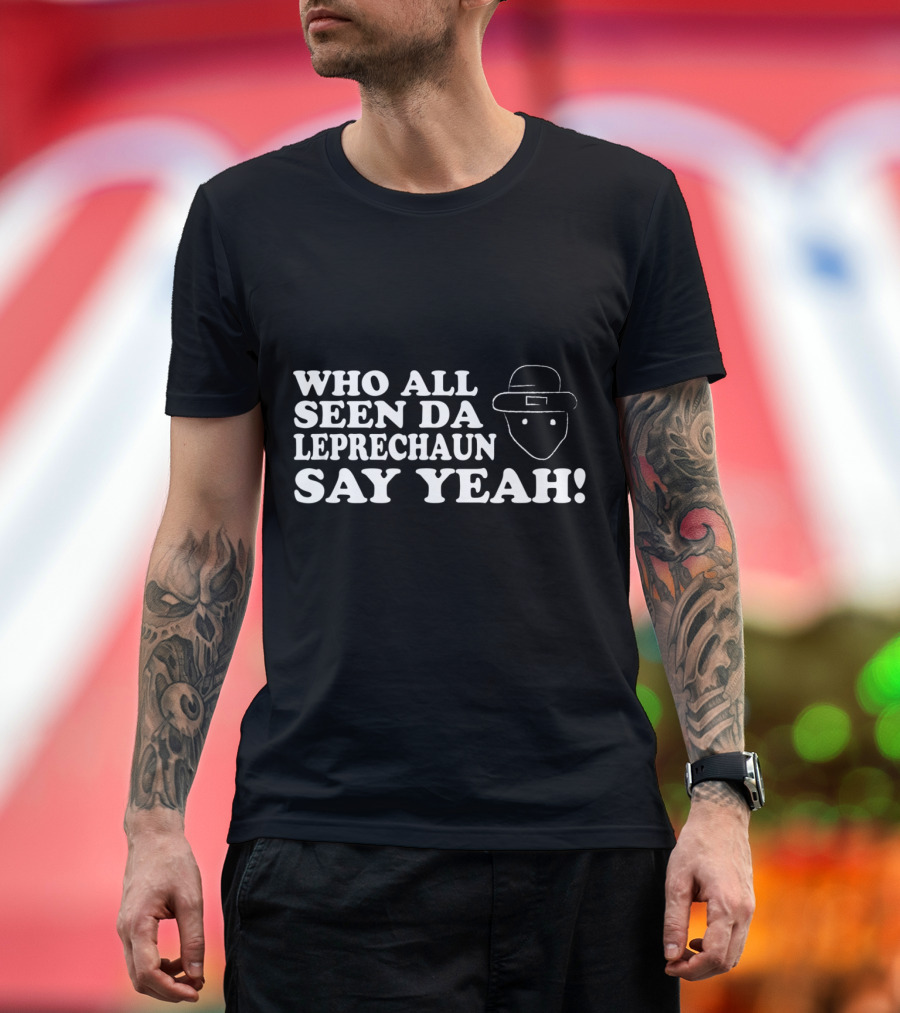 Who All Seen Da Leprechaun Say Yeah St. Patrick's Day Irish Humor T-Shirt