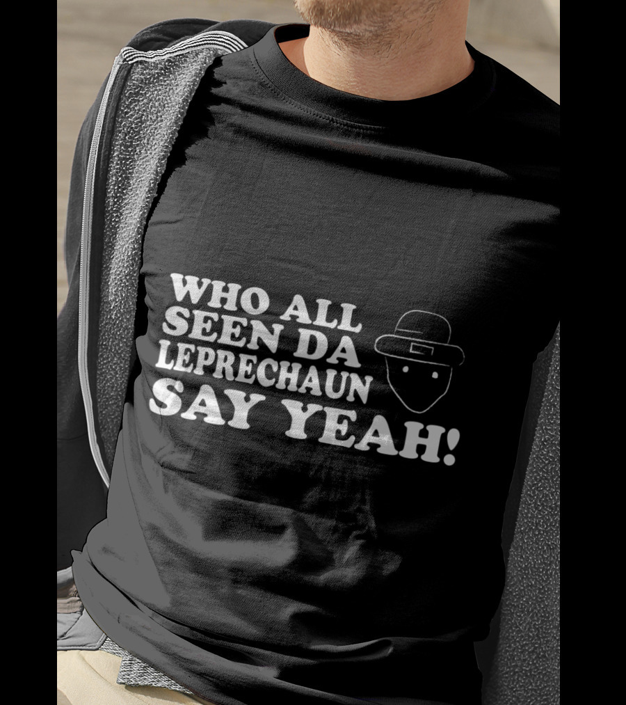Who All Seen Da Leprechaun Say Yeah St. Patrick's Day Irish Humor T-Shirt