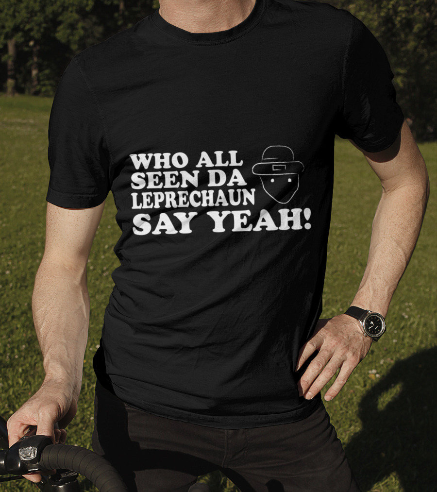 Who All Seen Da Leprechaun Say Yeah St. Patrick's Day Irish Humor T-Shirt