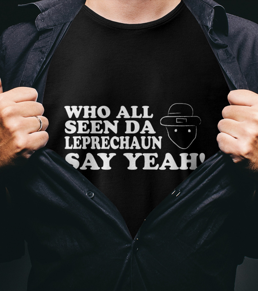 Who All Seen Da Leprechaun Say Yeah St. Patrick's Day Irish Humor T-Shirt