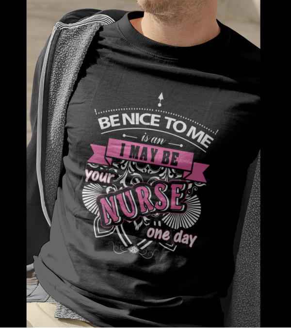 Be Nice To Me Is An I May Be Your Nurse One Day T-Shirt