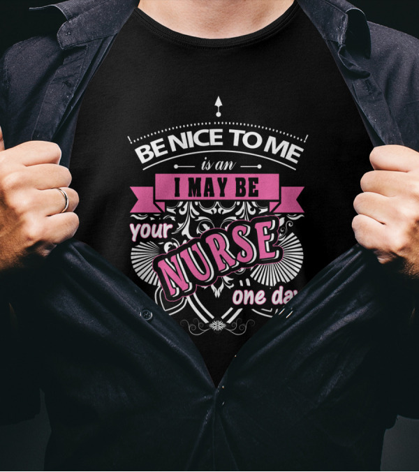 Be Nice To Me Is An I May Be Your Nurse One Day T-Shirt