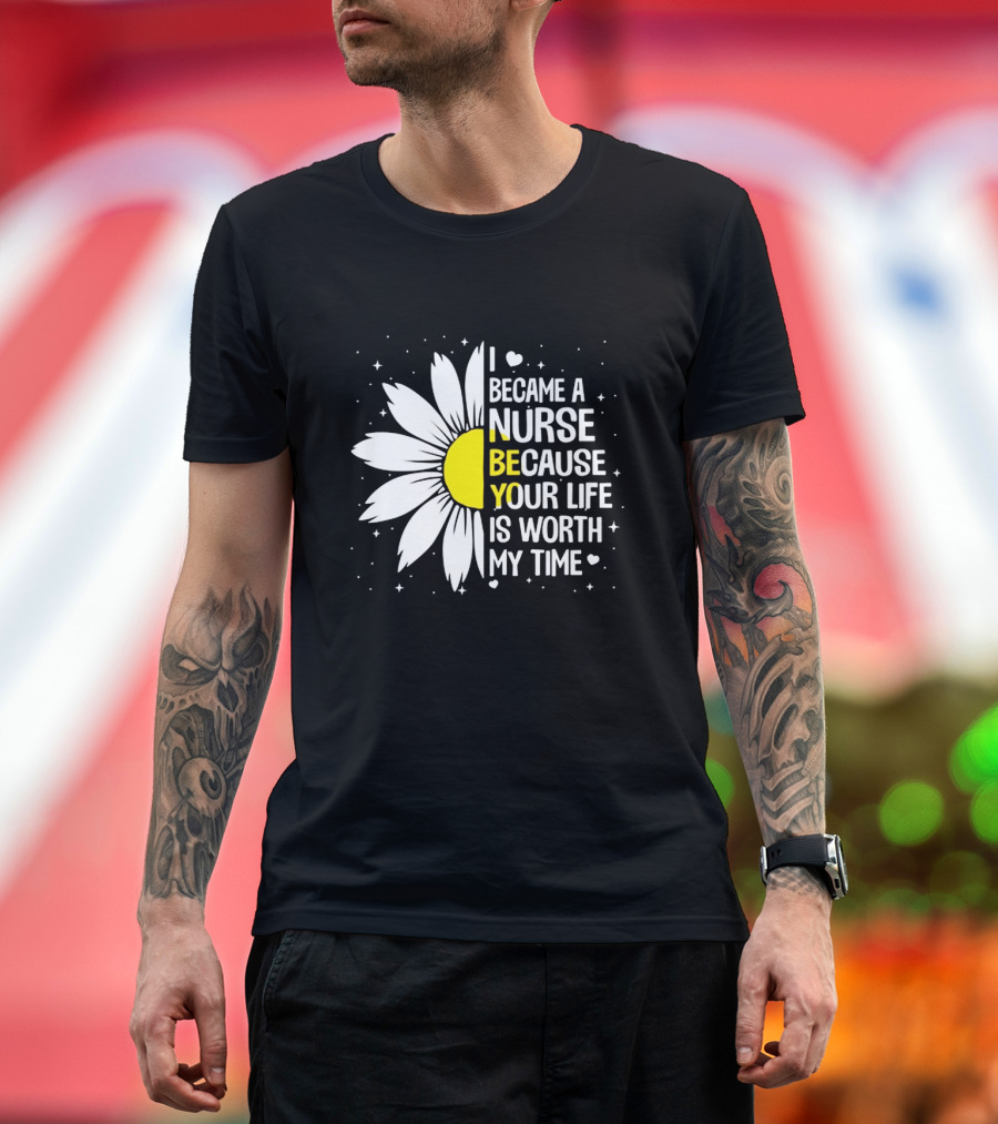 I Became a Nurse Because Your Life Is Worth My Time Sunflower Heart T-Shirt