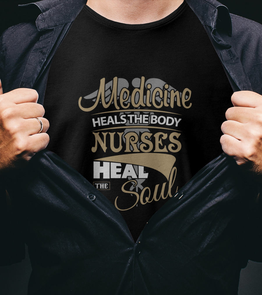 Medicine Heals The Body Nurses Heal The Soul T-Shirt
