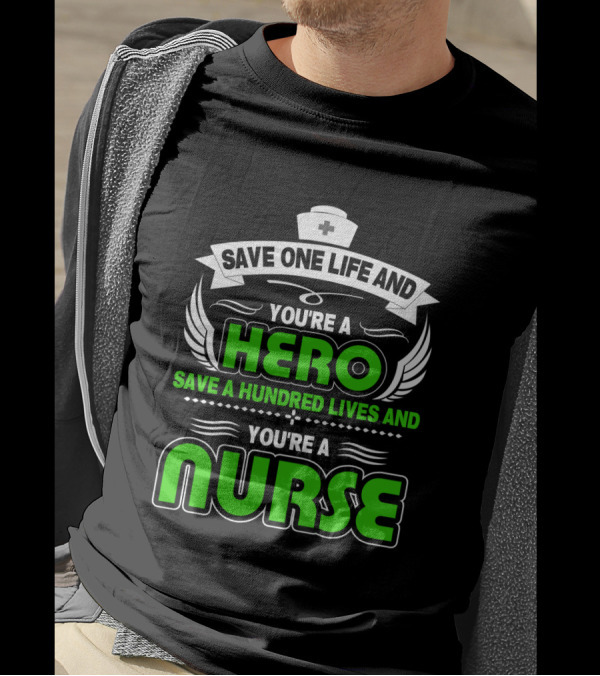 Nurse Save One Life You're A Hero Save A Hundred Lives You're A Nurse T-Shirt