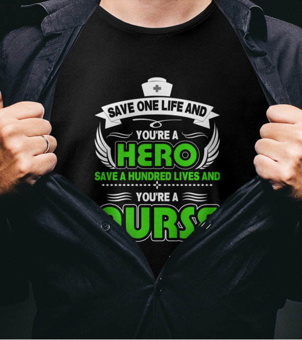 Nurse Save One Life You're A Hero Save A Hundred Lives You're A Nurse T-Shirt