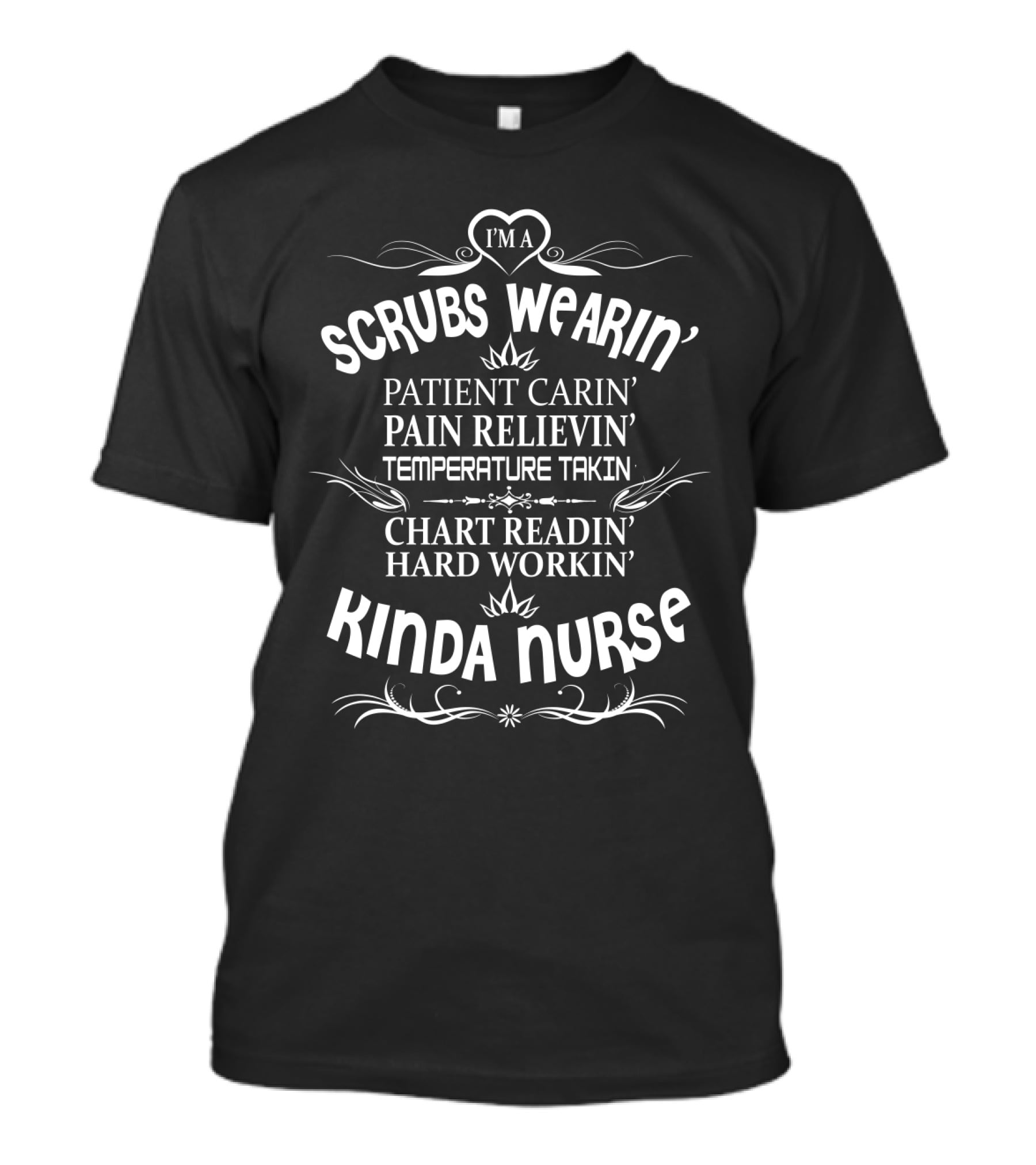 I'm A Scrubs Wearin' Patient Carin' Pain Relievin' Temperature Takin' Chart Readin' Hard Workin' Kinda Nurse T-Shirt