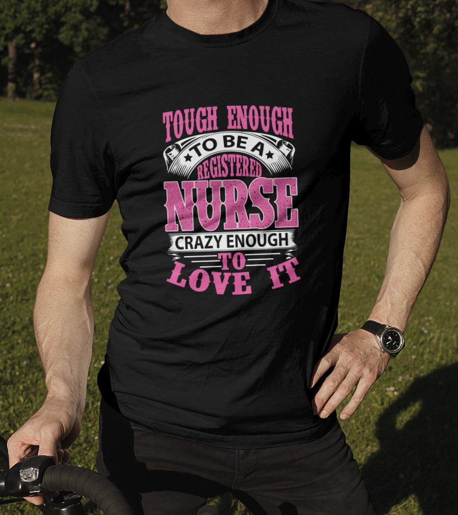 Tough Enough To Be A Registered Nurse Crazy Enough To Love It T-Shirt