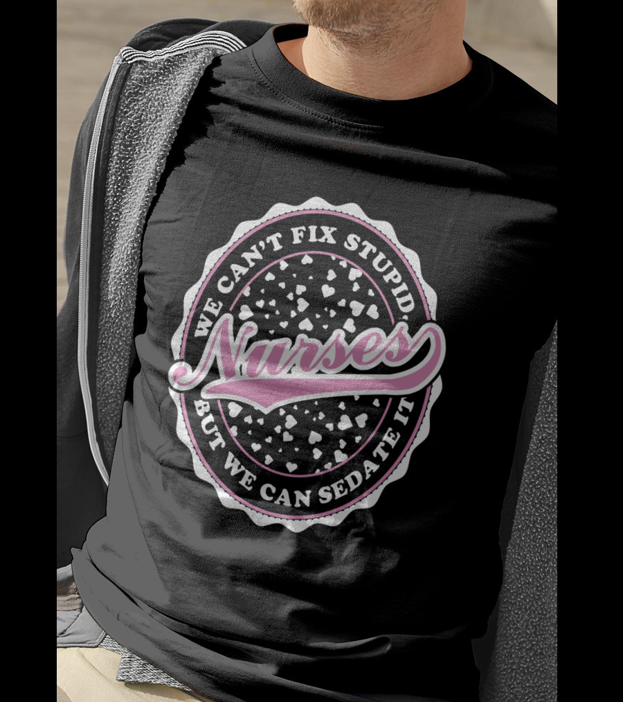 We Can't Fix Stupid Nurses But We Can Sedate It T-Shirt