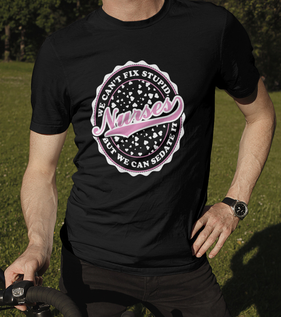 We Can't Fix Stupid Nurses But We Can Sedate It T-Shirt